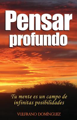 Pensar Profundo: Su mente es un campo de infinitas posibilidades, aprenda a materializar cada uno de sus pensamientos creativos