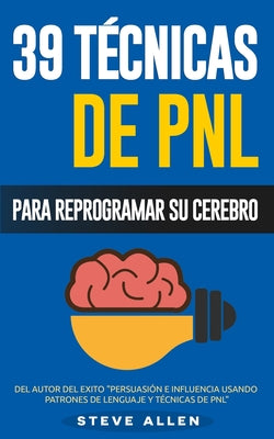 PNL - 39 Técnicas, Patrones y Estrategias de Programación Neurolinguistica para cambiar su vida y la de los demás: Las 39 técnicas más efectivas para