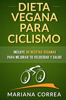 DIETA VEGANA para CICLISMO: Incluye 50 Recetas Veganas para mejorar tu velocidad y salud