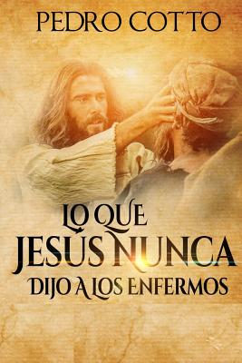 Lo Que Jesus Nunca Le Dijo A Los Enfermos