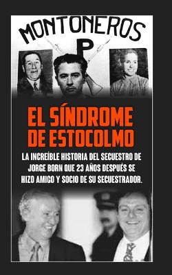 El Sindrome De Estocolmo: La increíble historia del secuestro de Jorge Born que obtuvo el rescate más alto de la historia moderna para financiar