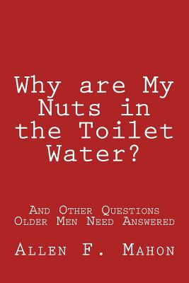 Why are My Nuts in the Toilet Water? and Other Questions Older Men Need Answered