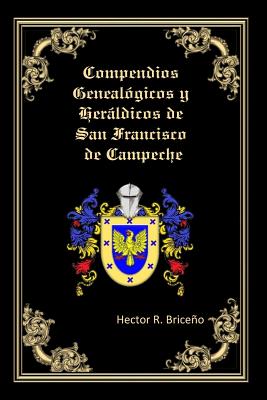 Compendios Genealogicos y Heraldicos de San Francisco de Campeche: Genealogia y Heraldica con ilustraciones a todo color, contiene datos genealogicos