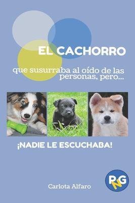 EL CACHORRO que susurraba al oído de las personas, pero...!NADIE LE ESCUCHABA!: Guía fácil para aprender a cuidar y disfrutar de tu cachorro. El manua