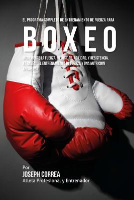 El Programa Completo de Entrenamiento de Fuerza para Boxeo: Incremente la fuerza, velocidad, agilidad, y resistencia, a traves del entrenamiento de fu