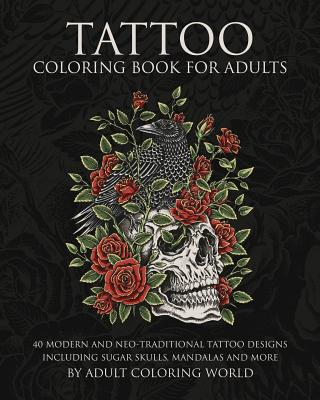 Tattoo Coloring Book for Adults: 40 Modern and Neo-Traditional Tattoo Designs Including Sugar Skulls, Mandalas and More