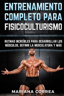 ENTRENAMIENTO COMPLETO Para FISICOCULTURISMO: RUTINAS INCREIBLES PARA DESARROLLAR LOS MUSCULOS, DEFINIR La MUSCULATURA Y MAS