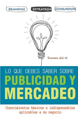 lo que debes saber sobre publicidad y mercadeo: Conocimientos básicos e indispensables aplicables a su negocio