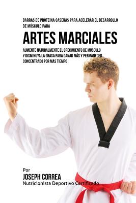 Barras de Proteina Caseras para Acelerar el Desarrollo de Musculo para Artes Marciales: Aumente naturalmente el crecimiento de musculo y disminuya la