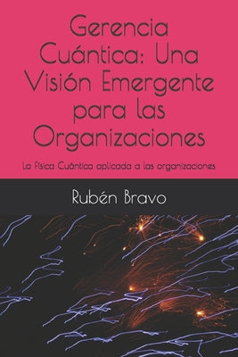 Gerencia Cuántica: Una Visión Emergente para las Organizaciones: La Física Cuántica aplicada a las organizaciones