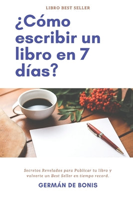 ¿Cómo escribir un libro en 7 días?: Secretos Revelados para Publicar tu libro y volverte un Best Seller en tiempo record.