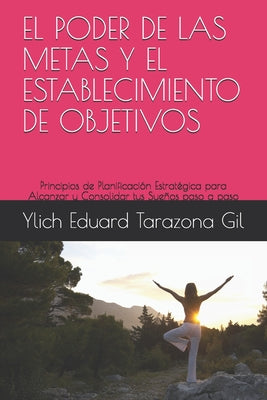 El Poder de Las Metas Y El Establecimiento de Objetivos: Principios de Planificación Estratégica para Alcanzar y Consolidar tus Sueños paso a paso