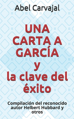 UNA CARTA A GARCÍA y la clave del éxito: Compilación del reconocido autor Helbert Hubbard y otros