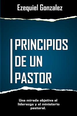 Principios de un pastor: Una mirada objetiva al ministerio pastoral y el liderazgo.