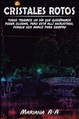 Cristales Rotos: Todos Tenemos Un Día, Que Quisiéramos Poder Olvidar, Pero Está Allí, Incrustado, Porque Nos Marcó Para Siempre.