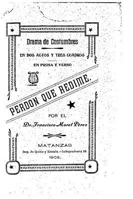 Perdón que redime, Drama de costumbre, en dos actos y tres cuadros, en prosa y verso