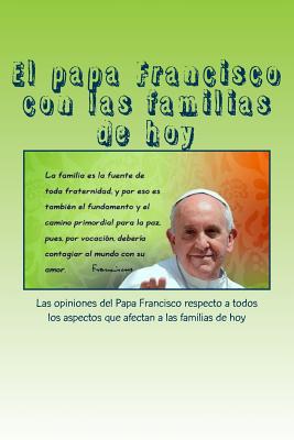 El papa Francisco con las familias de hoy: Las opiniones del Papa Francisco respecto a todos los aspectos que afectan a las familias de hoy