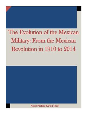 The Evolution of the Mexican Military: From the Mexican Revolution in 1910 to 2014