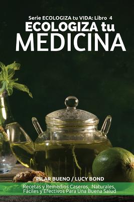 ECOLOGIZA tu MEDICINA: Recetas y Remedios Caseros, Naturales, Fáciles y Efectivos Para Una Buena Salud