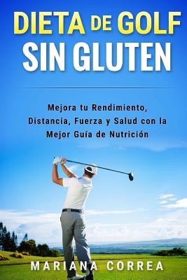 DIETA De GOLF SIN GLUTEN: Mejora tu Rendimiento, Distancia, Fuerza y Salud con la Mejor Guia de Nutricion