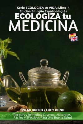 ECOLOGIZA tu MEDICINA: Edición Bilingüe Español-Inglés: Recetas y Remedios Caseros, Naturales, Fáciles y Efectivos Para Una Buena Salud