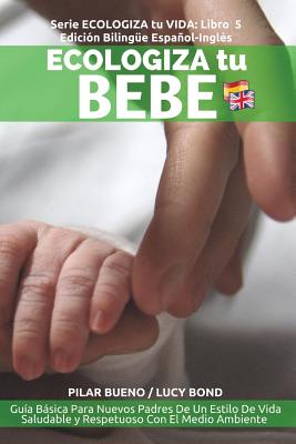 ECOLOGIZA tu BEBE: Edición Bilingüe Español-Inglés: Guía Básica Para Nuevos Padres De Un Estilo De Vida Saludable y Respetuoso Con El Med