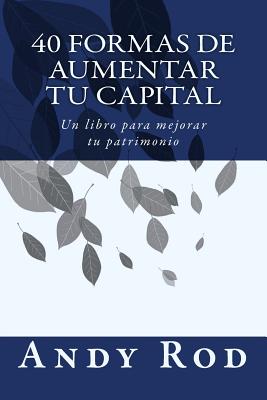 40 Formas de Aumentar tu Capital: Un libro para mejorar tu patrimonio