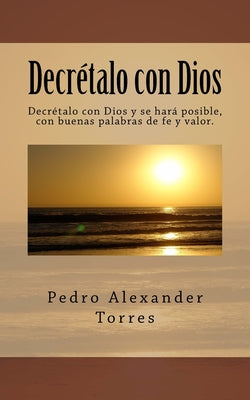 Decretalo con Dios: Decrétalo con Dios y se hará posible, con buenas palabras de fe y valor.