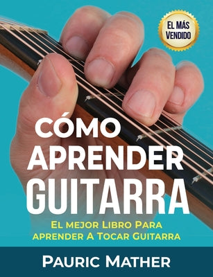 Cómo Aprender Guitarra: El Mejor Libro Para Aprender A Tocar Guitarra