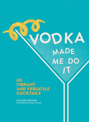 Vodka Made Me Do It: 60 Vibrant and Versatile Cocktails