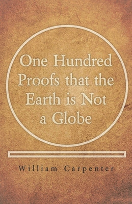 One Hundred Proofs that the Earth is Not a Globe