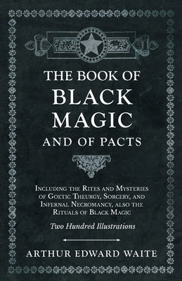 The Book of Black Magic and of Pacts;Including the Rites and Mysteries of Goetic Theurgy, Sorcery, and Infernal Necromancy, also the Rituals of Black