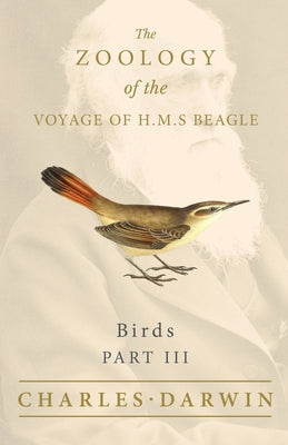 Birds - Part III - The Zoology of the Voyage of H.M.S Beagle; Under the Command of Captain Fitzroy - During the Years 1832 to 1836