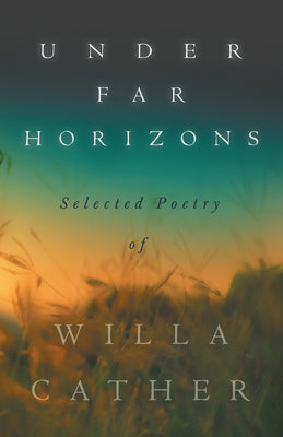 Under Far Horizons - Selected Poetry of Willa Cather