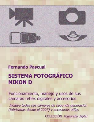 Sistema fotográfico Nikon D: Funcionamiento, prestaciones, manejo y aplicaciones de las cámaras reflex digitales Nikon más actuales y de todos sus