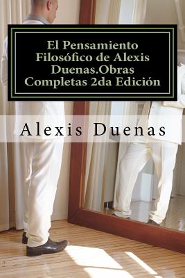 El Pensamiento Filosófico de Alexis Duenas.Obras Completas 2da Edición: Filosofía