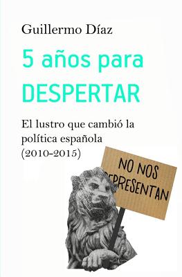 5 años para despertar: El lustro que cambió la política española (2010-2015)