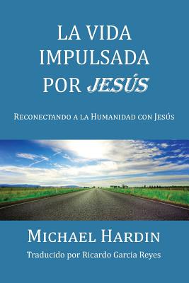 La Vida Impulsada por Jesu: Reconectando a La Humanidad Con Jesus