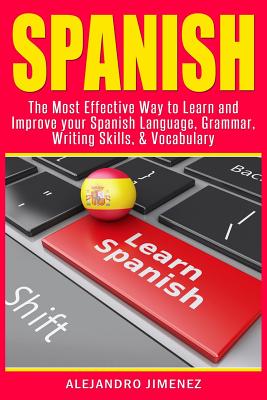 Spanish: The Most Effective Way to Learn & Improve Your Spanish Language, Grammar, Writing Skills, & Vocabulary