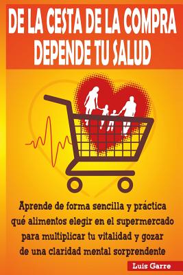 De la cesta de la compra depende tu salud: Aprende de forma sencilla y práctica que alimentos elegir en el supermercado para multiplicar tu vitalidad