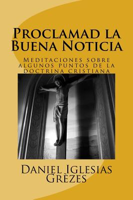 Proclamad la Buena Noticia: Meditaciones sobre algunos puntos de la doctrina cristiana