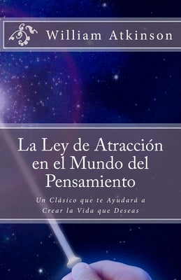 La Ley de Atracción en el Mundo del Pensamiento: Un Clásico que le Ayudará a Crear la Vida que Desea