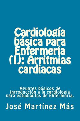 Cardiologia basica para Enfermeria (I): Arritmias cardiacas: Apuntes básicos de introducción a la cardiología para estudiantes de Enfermería.