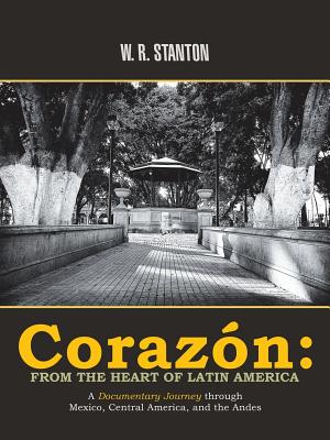 Corazón: from the Heart of Latin America: A Documentary Journey Through Mexico, Central America, and the Andes