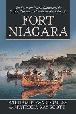 Fort Niagara: The Key to the Inland Oceans and the French Movement to Dominate North America