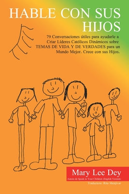 Hable Con Sus Hijos: 79 Conversaciones Útiles Para Ayudarle a Criar Líderes Católicos Dinámicos Sobre Temas De Vida Y De Verdades Para Un M