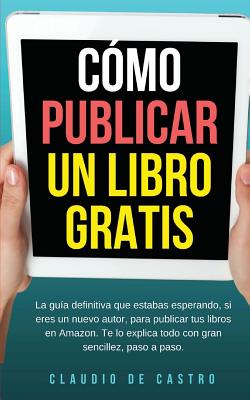 CÓMO PUBLICAR mi LIBRO GRATIS: Podrás escribir, publicar y vender tu Libro en la Mayor Librería del Mundo.