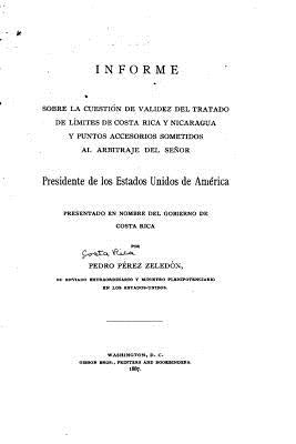 Informe sobre la cuestión de validez del tratado de límites de Costa Rica y Nicaragua y punto accessorios sometidos al arbitraje del Señor presidente