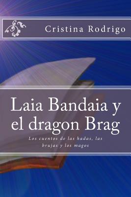 Laia Bandaia y el dragon Brag: Los cuentos de las hadas, las brujas y los magos