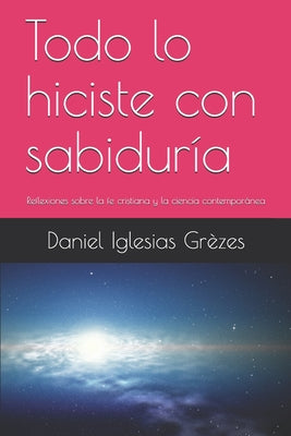 Todo lo hiciste con sabiduría: Reflexiones sobre la fe cristiana y la ciencia contemporánea